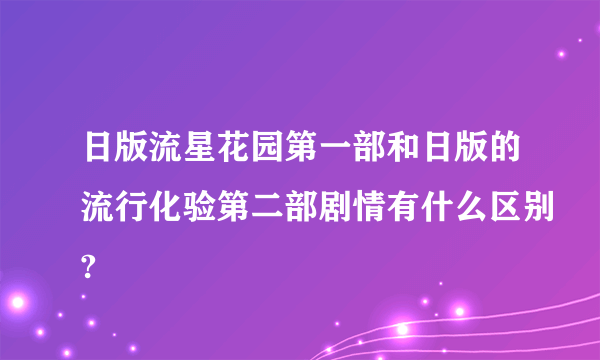 日版流星花园第一部和日版的流行化验第二部剧情有什么区别?