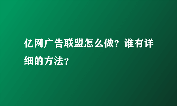 亿网广告联盟怎么做？谁有详细的方法？