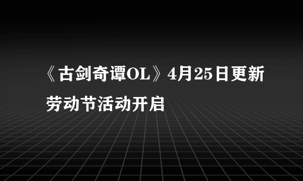 《古剑奇谭OL》4月25日更新 劳动节活动开启