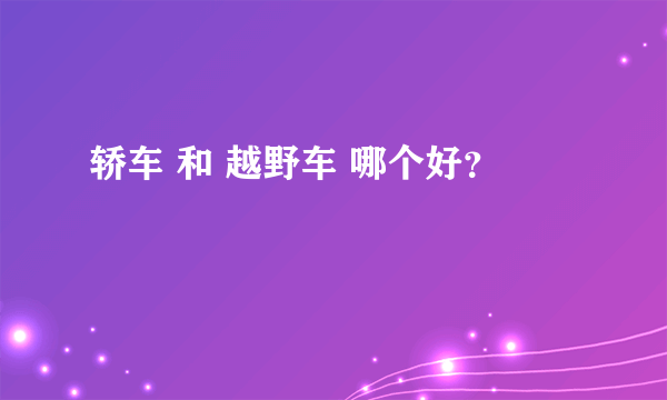 轿车 和 越野车 哪个好？