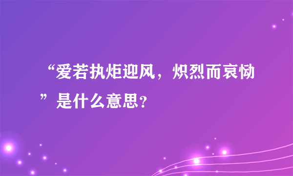 “爱若执炬迎风，炽烈而哀恸”是什么意思？