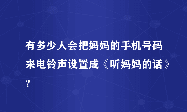 有多少人会把妈妈的手机号码来电铃声设置成《听妈妈的话》？