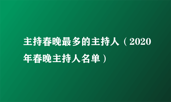 主持春晚最多的主持人（2020年春晚主持人名单）