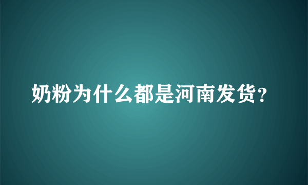 奶粉为什么都是河南发货？