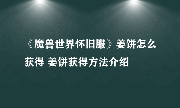 《魔兽世界怀旧服》姜饼怎么获得 姜饼获得方法介绍