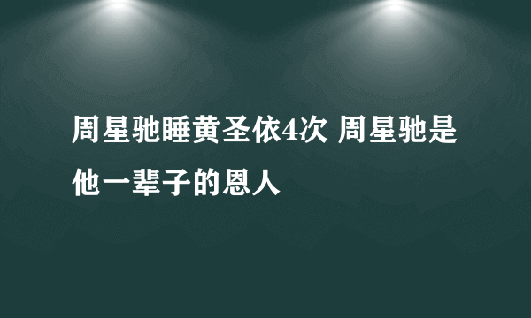 周星驰睡黄圣依4次 周星驰是他一辈子的恩人