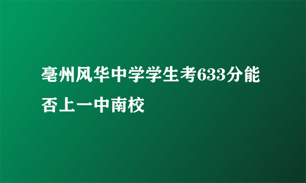 亳州风华中学学生考633分能否上一中南校