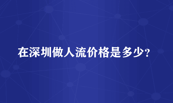 在深圳做人流价格是多少？