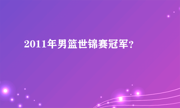 2011年男篮世锦赛冠军？