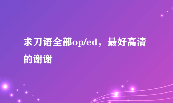 求刀语全部op/ed，最好高清的谢谢