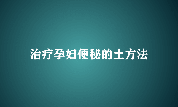 治疗孕妇便秘的土方法