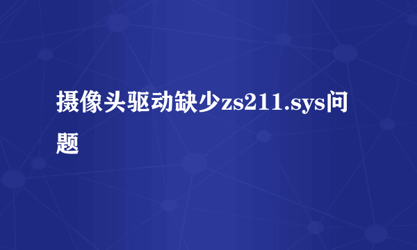 摄像头驱动缺少zs211.sys问题