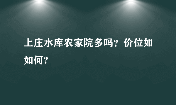 上庄水库农家院多吗？价位如如何?