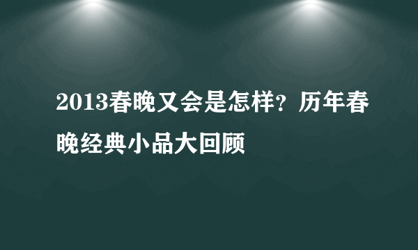 2013春晚又会是怎样？历年春晚经典小品大回顾