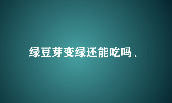 绿豆芽变绿还能吃吗、