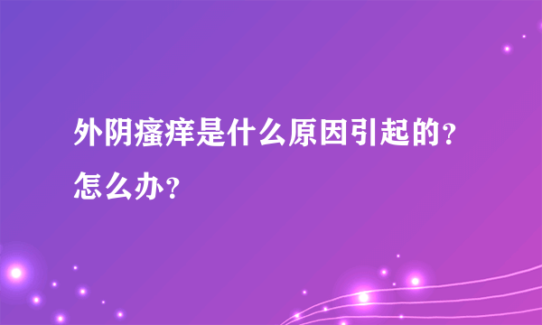 外阴瘙痒是什么原因引起的？怎么办？