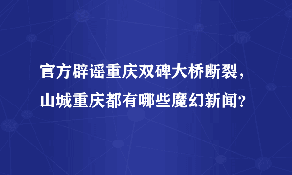 官方辟谣重庆双碑大桥断裂，山城重庆都有哪些魔幻新闻？