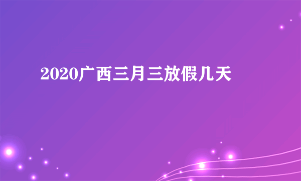 2020广西三月三放假几天