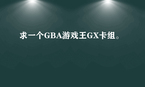 求一个GBA游戏王GX卡组。