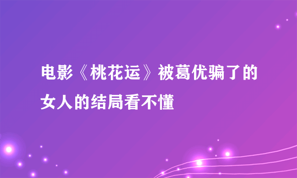 电影《桃花运》被葛优骗了的女人的结局看不懂