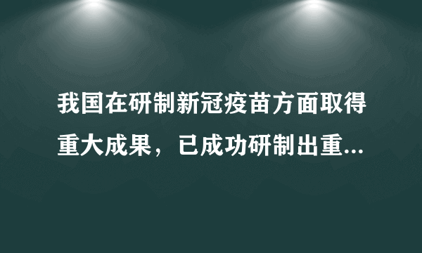 我国在研制新冠疫苗方面取得重大成果，已成功研制出重组蛋白疫苗、腺病毒载体疫苗、灭活疫苗和mRNA疫苗等多种类型的新冠疫苗，免费给国民预防接种（灭活疫苗每人接种两剂，时间间隔21天）。下列有关新冠疫苗的叙述，正确的是（　　）A.新冠疫苗研制成功的基本要求是能使其蛋白质保持其抗原性B.间隔接种两剂新冠疫苗的目的是强化免疫，增加抗体和记忆细胞的数量C.接种新冠疫苗后机体可能会出现局部红肿、头昏头痛、低烧等症状D.健康人在接种两剂疫苗产生抗体后，感染新型冠状病毒后不可能患病