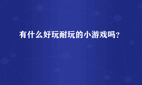 有什么好玩耐玩的小游戏吗？