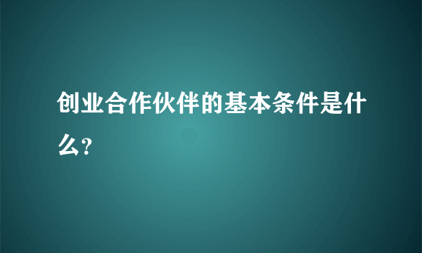 创业合作伙伴的基本条件是什么？