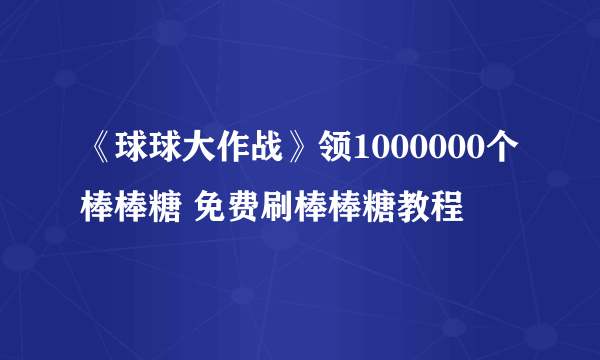 《球球大作战》领1000000个棒棒糖 免费刷棒棒糖教程