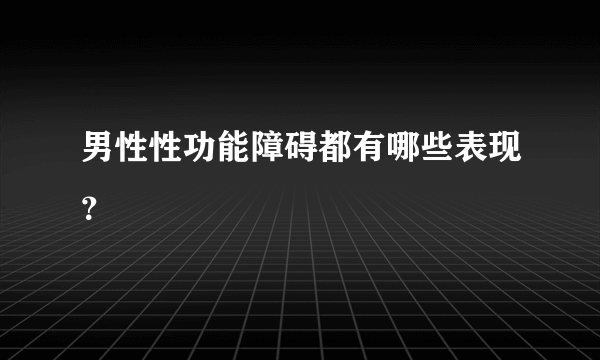 男性性功能障碍都有哪些表现？