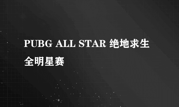 PUBG ALL STAR 绝地求生全明星赛