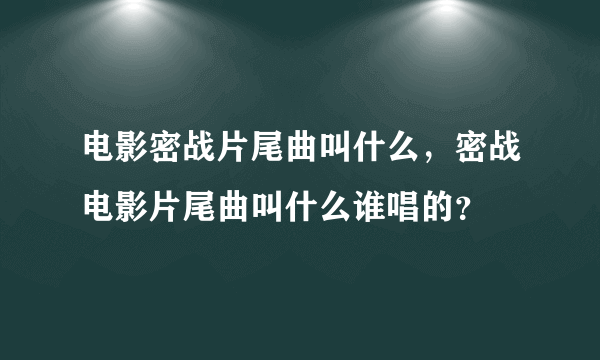 电影密战片尾曲叫什么，密战电影片尾曲叫什么谁唱的？