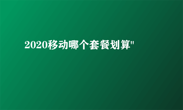 2020移动哪个套餐划算