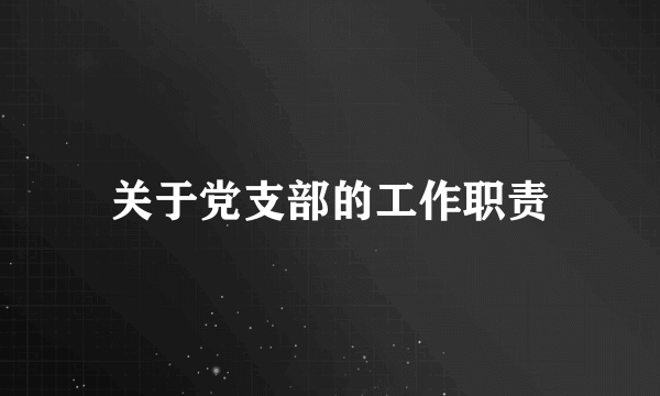 关于党支部的工作职责