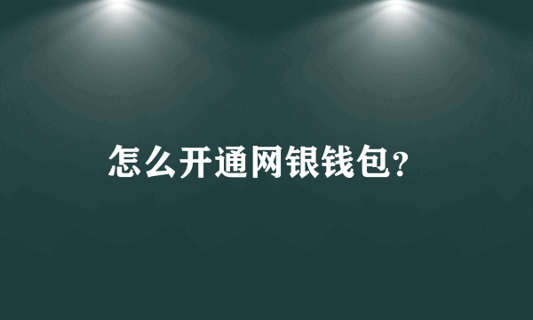 怎么开通网银钱包？