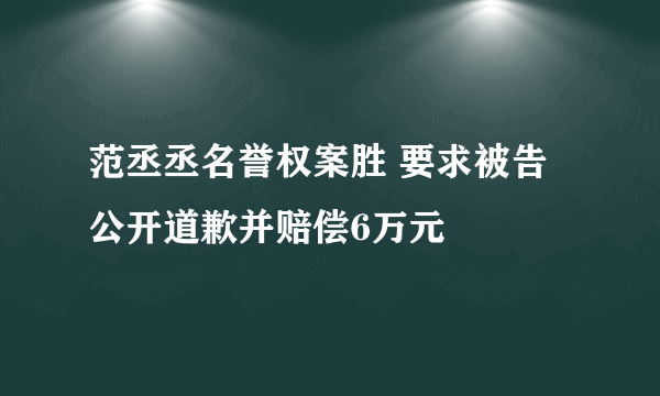 范丞丞名誉权案胜 要求被告公开道歉并赔偿6万元