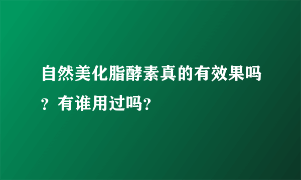 自然美化脂酵素真的有效果吗？有谁用过吗？