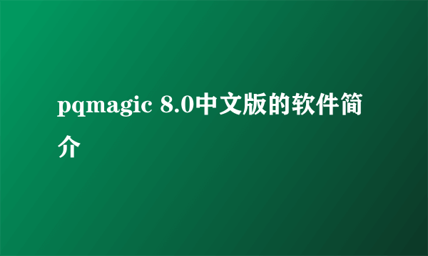 pqmagic 8.0中文版的软件简介