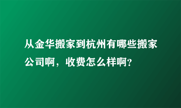 从金华搬家到杭州有哪些搬家公司啊，收费怎么样啊？