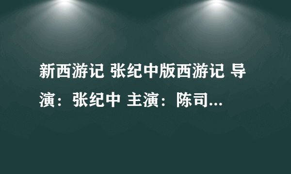 新西游记 张纪中版西游记 导演：张纪中 主演：陈司翰 费振翔 谢宁 牟凤斌 类型：古装 历史 国家：中国