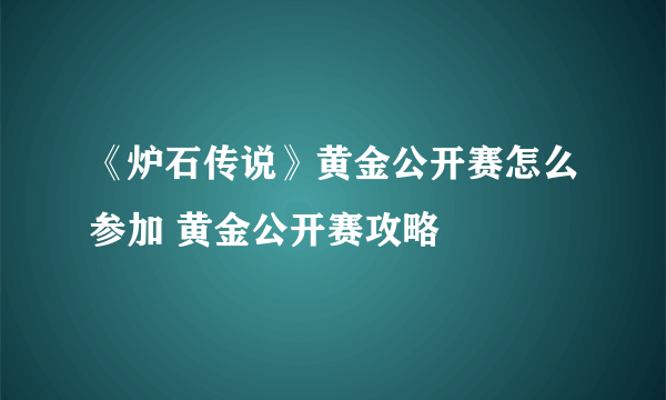 《炉石传说》黄金公开赛怎么参加 黄金公开赛攻略