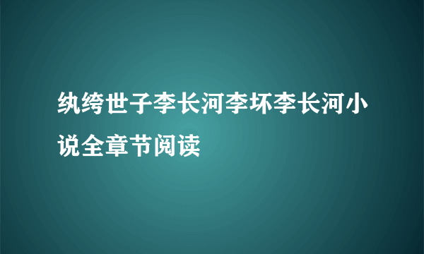 纨绔世子李长河李坏李长河小说全章节阅读