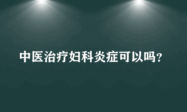 中医治疗妇科炎症可以吗？