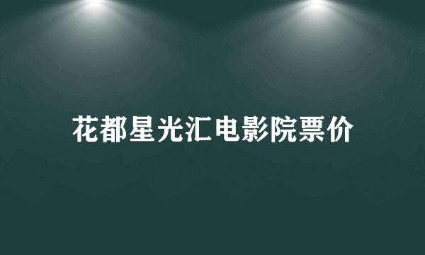 花都星光汇电影院票价