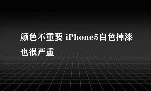 颜色不重要 iPhone5白色掉漆也很严重