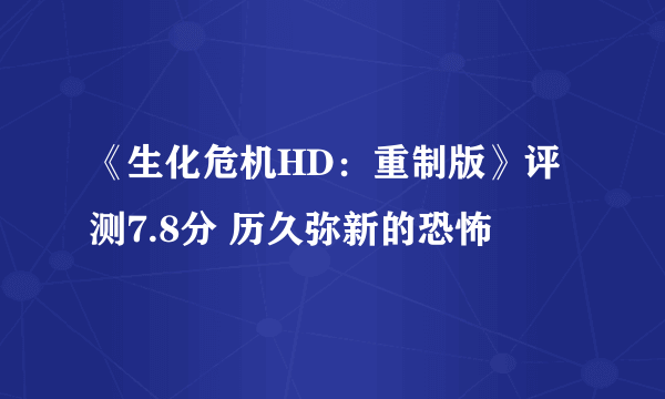 《生化危机HD：重制版》评测7.8分 历久弥新的恐怖