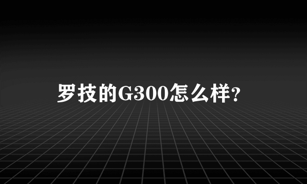 罗技的G300怎么样？