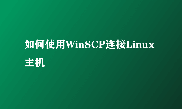 如何使用WinSCP连接Linux主机