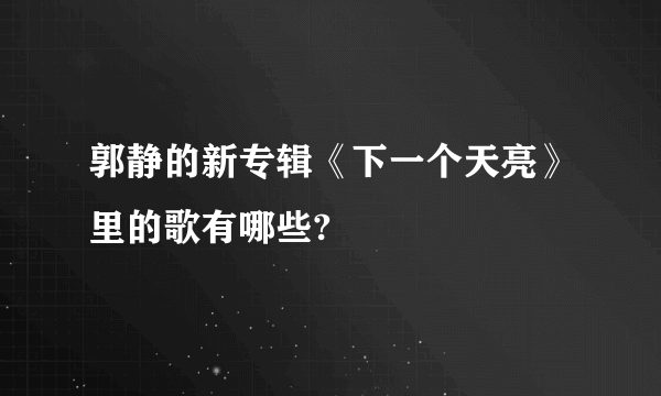 郭静的新专辑《下一个天亮》里的歌有哪些?