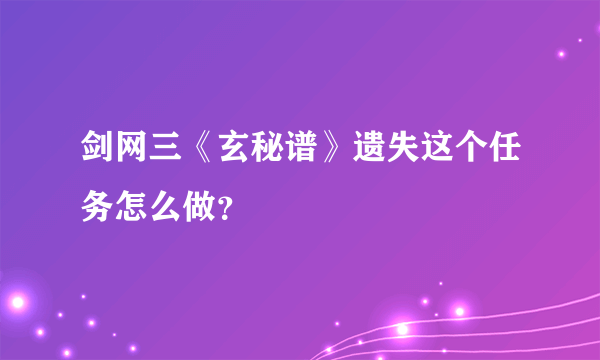 剑网三《玄秘谱》遗失这个任务怎么做？