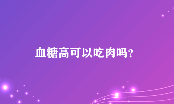 血糖高可以吃肉吗？